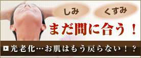 しみ、くすみ、まだ間に合う!